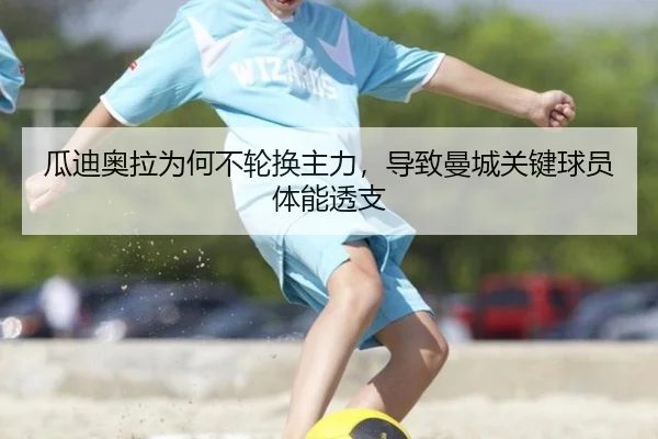 瓜迪奥拉为何不轮换主力，导致曼城关键球员体能透支
