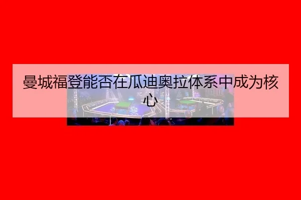 曼城福登能否在瓜迪奥拉体系中成为核心
